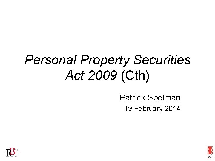 Personal Property Securities Act 2009 (Cth) Patrick Spelman 19 February 2014 