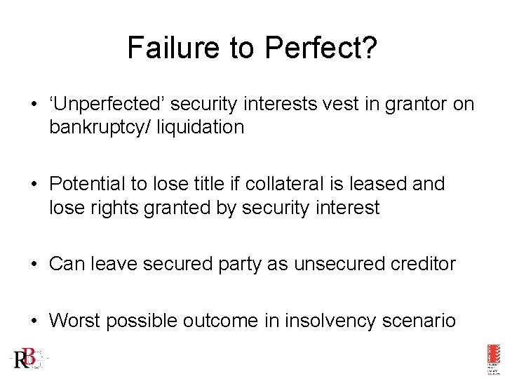Failure to Perfect? • ‘Unperfected’ security interests vest in grantor on bankruptcy/ liquidation •