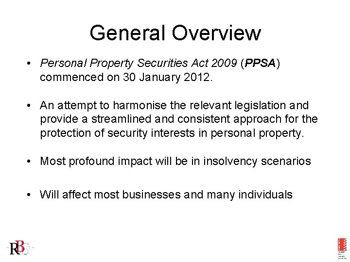 General Overview • Personal Property Securities Act 2009 (PPSA) commenced on 30 January 2012.