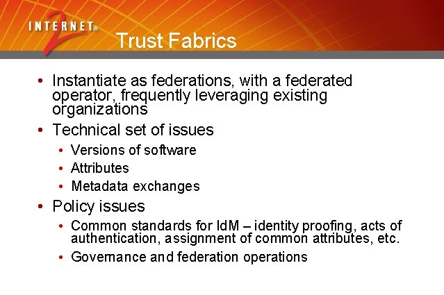 Trust Fabrics • Instantiate as federations, with a federated operator, frequently leveraging existing organizations