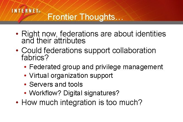 Frontier Thoughts… • Right now, federations are about identities and their attributes • Could