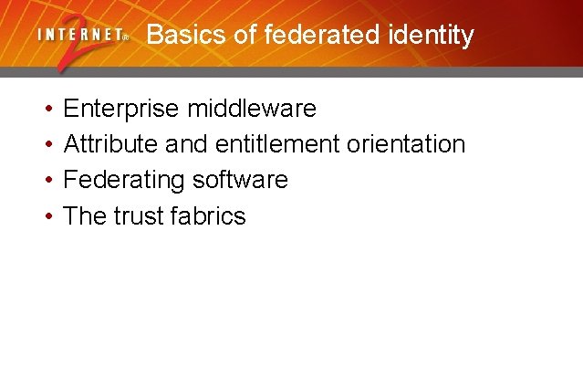 Basics of federated identity • • Enterprise middleware Attribute and entitlement orientation Federating software