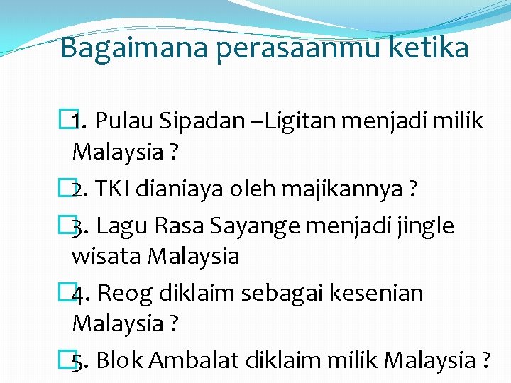 Bagaimana perasaanmu ketika � 1. Pulau Sipadan –Ligitan menjadi milik Malaysia ? � 2.