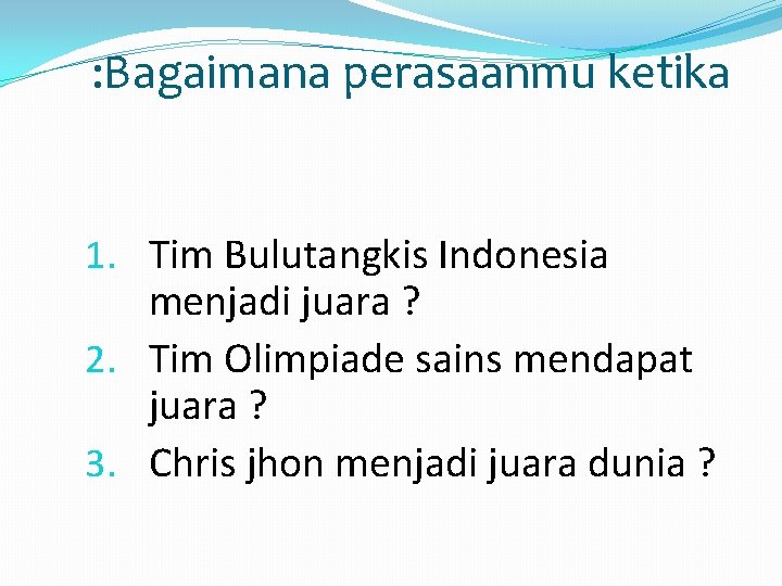 : Bagaimana perasaanmu ketika 1. Tim Bulutangkis Indonesia menjadi juara ? 2. Tim Olimpiade