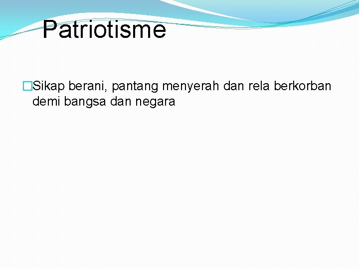 Patriotisme �Sikap berani, pantang menyerah dan rela berkorban demi bangsa dan negara 