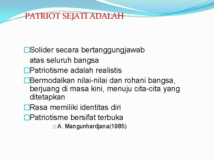 PATRIOT SEJATI ADALAH �Solider secara bertanggungjawab atas seluruh bangsa �Patriotisme adalah realistis �Bermodalkan nilai-nilai