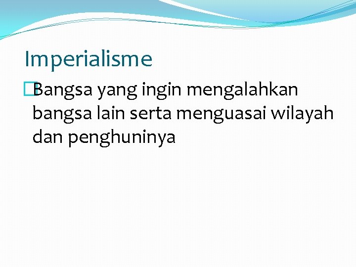 Imperialisme �Bangsa yang ingin mengalahkan bangsa lain serta menguasai wilayah dan penghuninya 