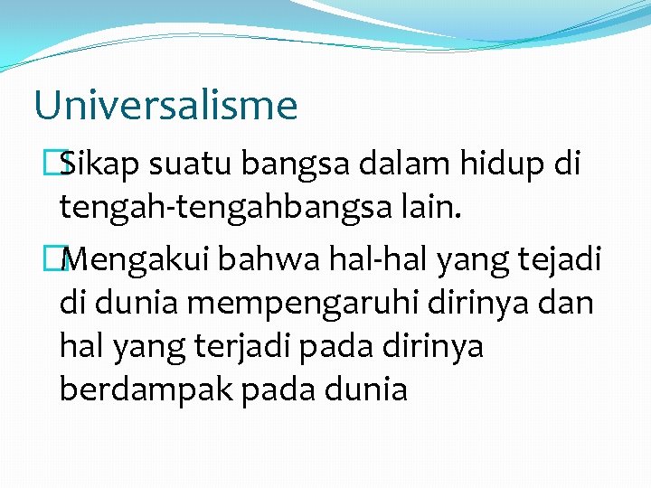Universalisme �Sikap suatu bangsa dalam hidup di tengah-tengahbangsa lain. �Mengakui bahwa hal-hal yang tejadi