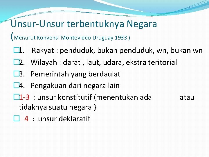 Unsur-Unsur terbentuknya Negara (Menurut Konvensi Montevideo Uruguay 1933 ) � 1. Rakyat : penduduk,