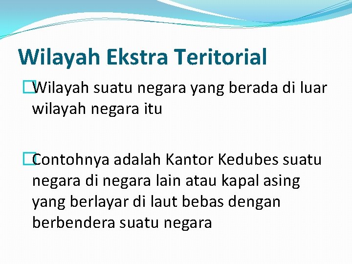 Wilayah Ekstra Teritorial �Wilayah suatu negara yang berada di luar wilayah negara itu �Contohnya