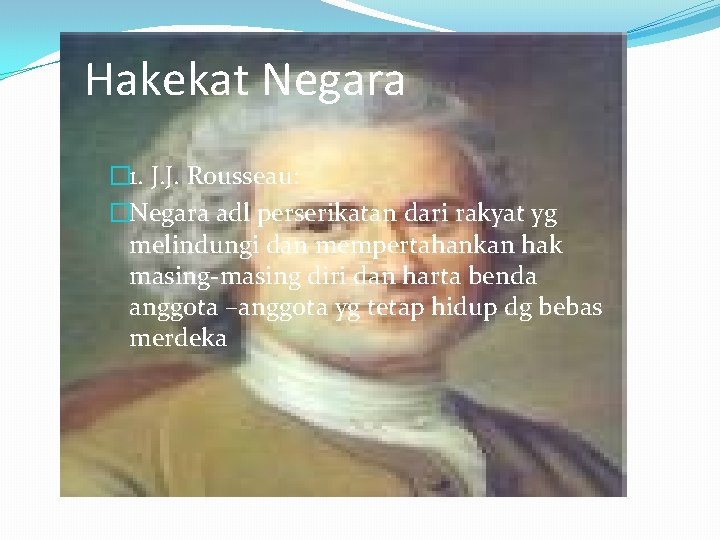 Hakekat Negara � 1. J. J. Rousseau: �Negara adl perserikatan dari rakyat yg melindungi