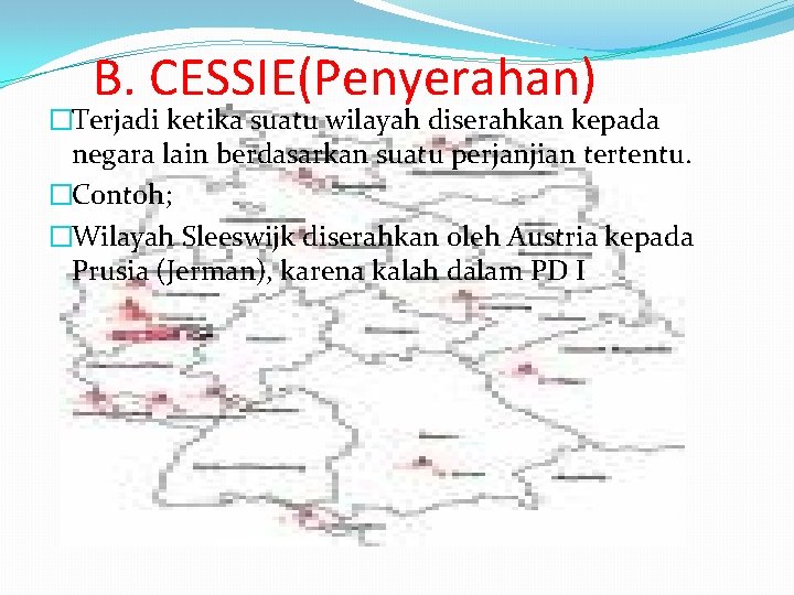 B. CESSIE(Penyerahan) �Terjadi ketika suatu wilayah diserahkan kepada negara lain berdasarkan suatu perjanjian tertentu.