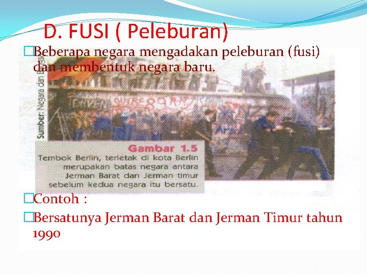 D. FUSI ( Peleburan) �Beberapa negara mengadakan peleburan (fusi) dan membentuk negara baru. �Contoh