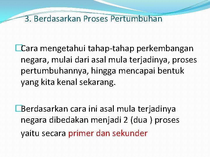 3. Berdasarkan Proses Pertumbuhan �Cara mengetahui tahap-tahap perkembangan negara, mulai dari asal mula terjadinya,
