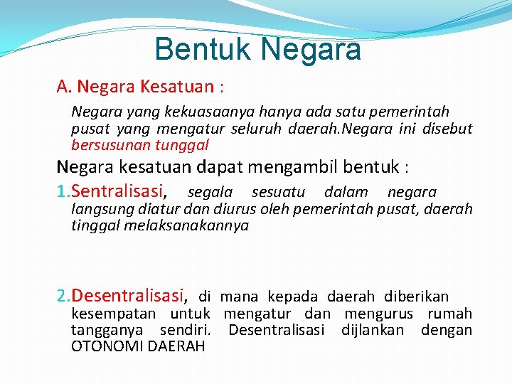 Bentuk Negara A. Negara Kesatuan : Negara yang kekuasaanya hanya ada satu pemerintah pusat