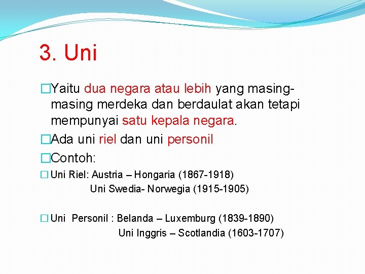 3. Uni �Yaitu dua negara atau lebih yang masing merdeka dan berdaulat akan tetapi