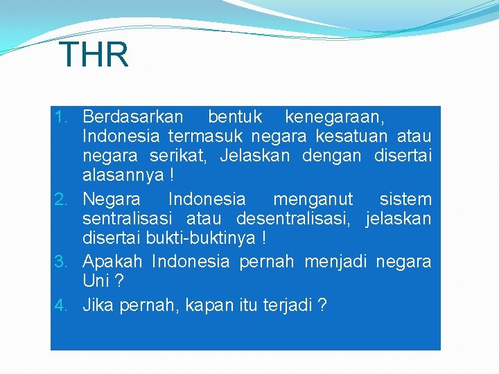 THR 1. Berdasarkan bentuk kenegaraan, Indonesia termasuk negara kesatuan atau negara serikat, Jelaskan dengan