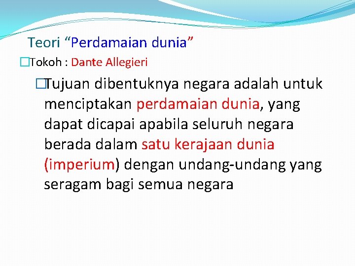 Teori “Perdamaian dunia” �Tokoh : Dante Allegieri �Tujuan dibentuknya negara adalah untuk menciptakan perdamaian