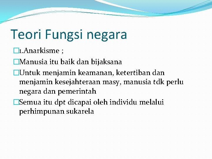 Teori Fungsi negara � 1. Anarkisme ; �Manusia itu baik dan bijaksana �Untuk menjamin