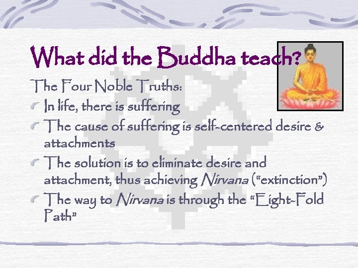 What did the Buddha teach? The Four Noble Truths: In life, there is suffering