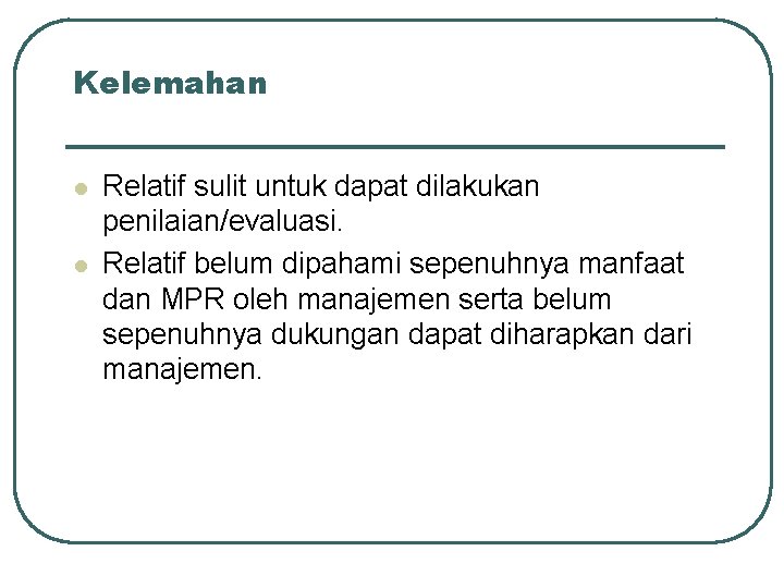 Kelemahan l l Relatif sulit untuk dapat dilakukan penilaian/evaluasi. Relatif belum dipahami sepenuhnya manfaat