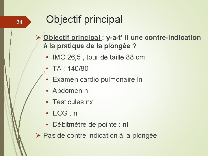 34 Objectif principal Ø Objectif principal : y-a-t’ il une contre-indication à la pratique