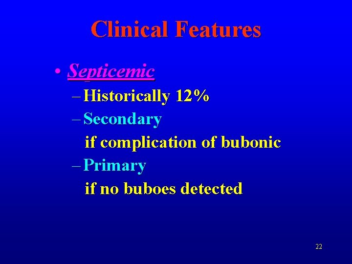 Clinical Features • Septicemic – Historically 12% – Secondary if complication of bubonic –