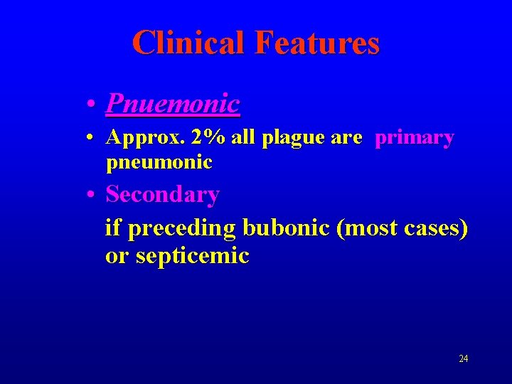 Clinical Features • Pnuemonic • Approx. 2% all plague are primary pneumonic • Secondary