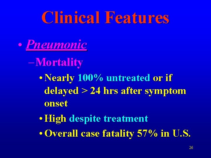 Clinical Features • Pneumonic – Mortality • Nearly 100% untreated or if delayed >