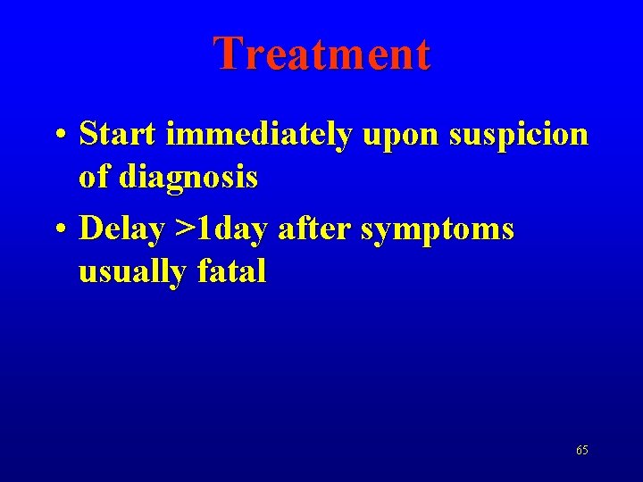 Treatment • Start immediately upon suspicion of diagnosis • Delay >1 day after symptoms