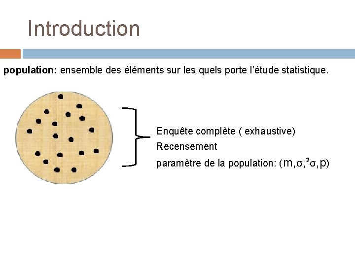 Introduction population: ensemble des éléments sur les quels porte l’étude statistique. Enquête complète (