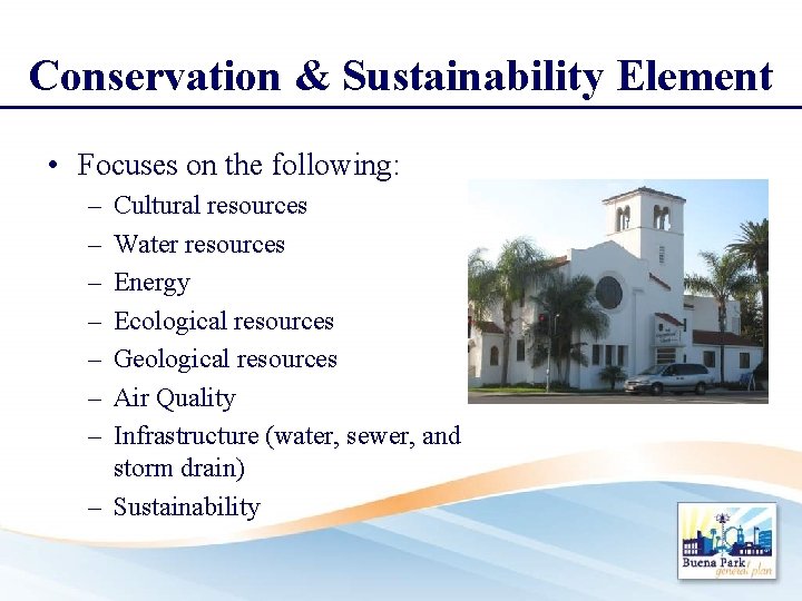 Conservation & Sustainability Element • Focuses on the following: – – – – Cultural