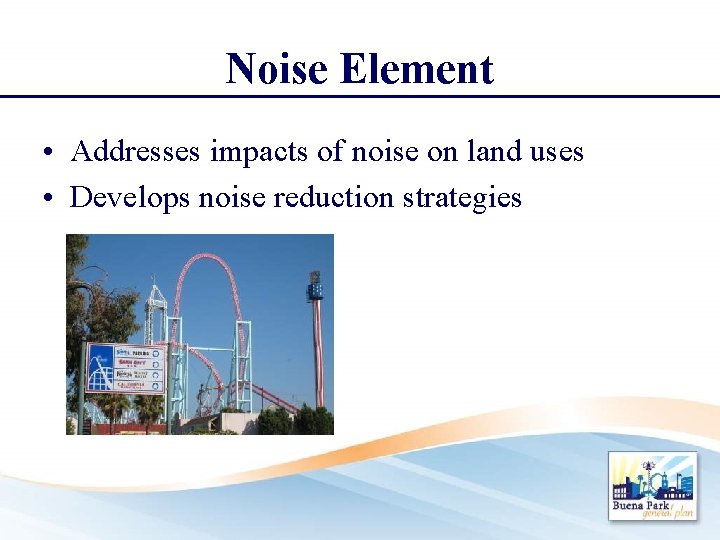 Noise Element • Addresses impacts of noise on land uses • Develops noise reduction