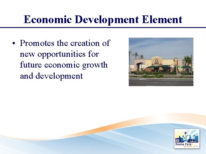 Economic Development Element • Promotes the creation of new opportunities for future economic growth