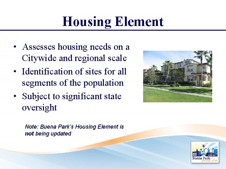 Housing Element • Assesses housing needs on a Citywide and regional scale • Identification