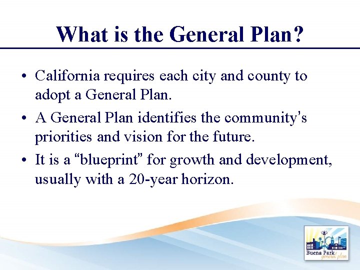 What is the General Plan? • California requires each city and county to adopt
