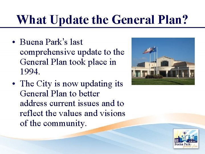 What Update the General Plan? • Buena Park’s last comprehensive update to the General