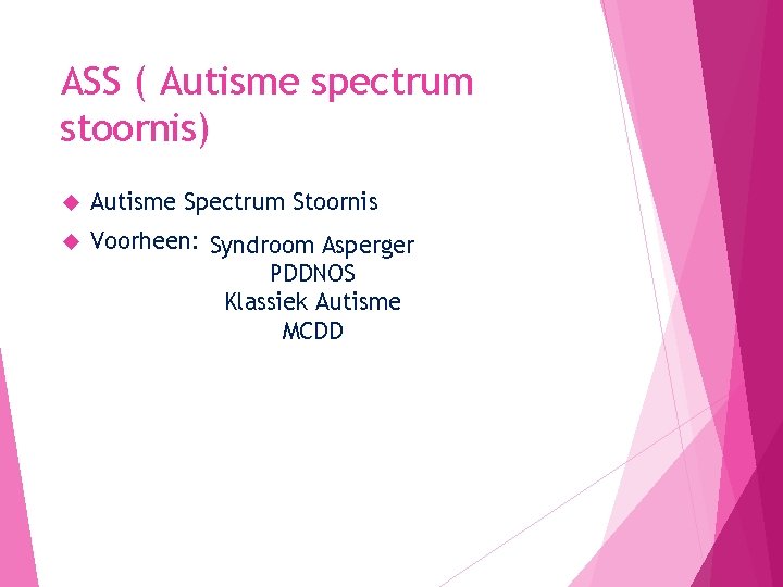 ASS ( Autisme spectrum stoornis) Autisme Spectrum Stoornis Voorheen: Syndroom Asperger PDDNOS Klassiek Autisme
