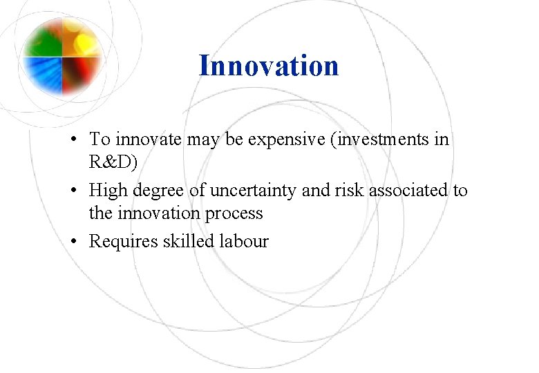 Innovation • To innovate may be expensive (investments in R&D) • High degree of