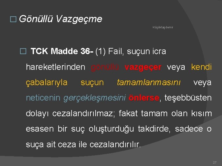 � Gönüllü Vazgeçme Küçüktaşdemir � TCK Madde 36 - (1) Fail, suçun icra hareketlerinden