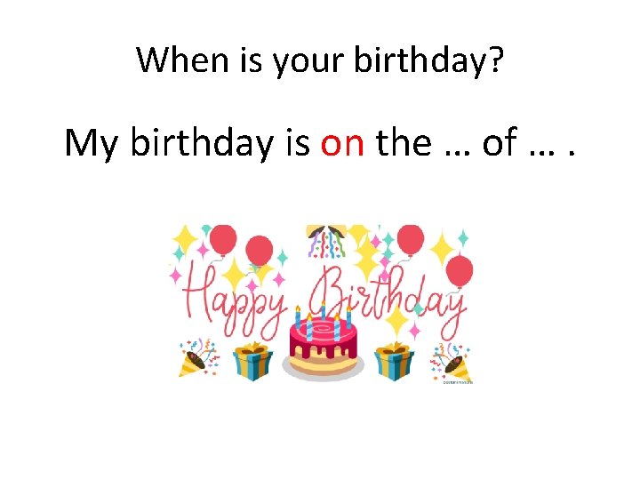 When is your birthday? My birthday is on the … of …. 