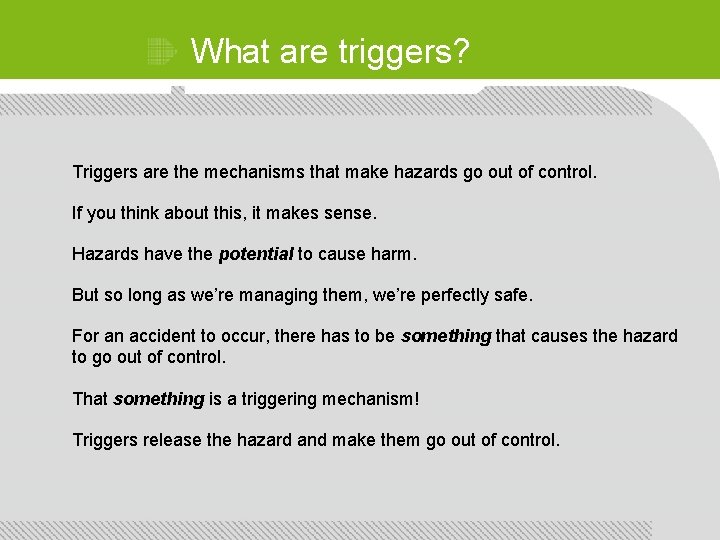 What are triggers? Triggers are the mechanisms that make hazards go out of control.