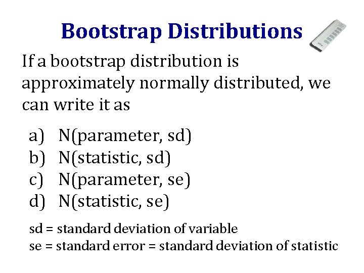 Bootstrap Distributions If a bootstrap distribution is approximately normally distributed, we can write it