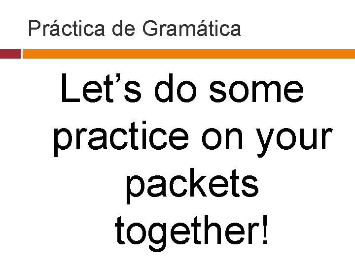 Práctica de Gramática Let’s do some practice on your packets together! 