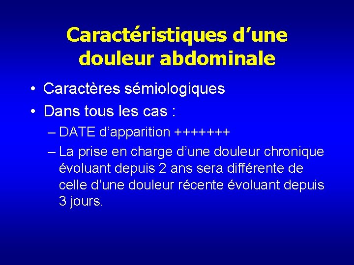 Caractéristiques d’une douleur abdominale • Caractères sémiologiques • Dans tous les cas : –