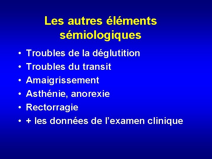 Les autres éléments sémiologiques • • • Troubles de la déglutition Troubles du transit