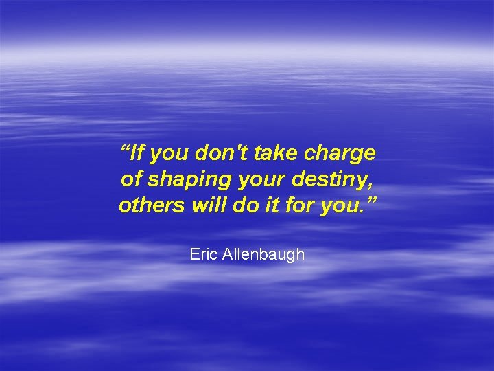 “If you don't take charge of shaping your destiny, others will do it for