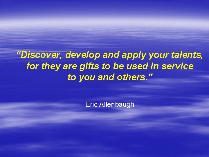 “Discover, develop and apply your talents, for they are gifts to be used in