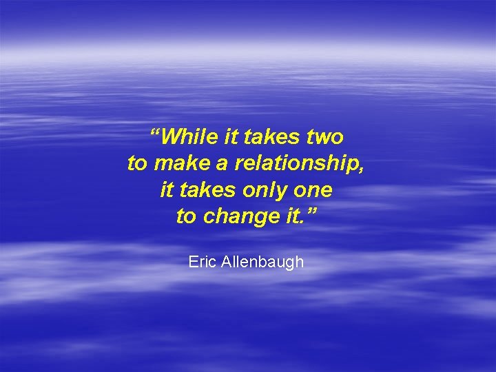 “While it takes two to make a relationship, it takes only one to change