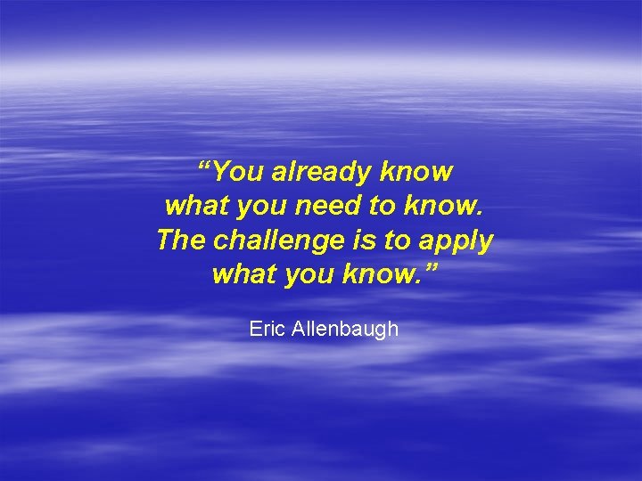 “You already know what you need to know. The challenge is to apply what